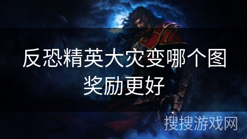 反恐精英大灾变哪个图奖励更好 反恐精英大灾变哪个图奖励更好