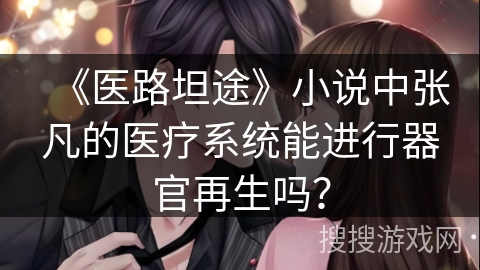 《医路坦途》小说中张凡的医疗系统能进行器官再生吗？