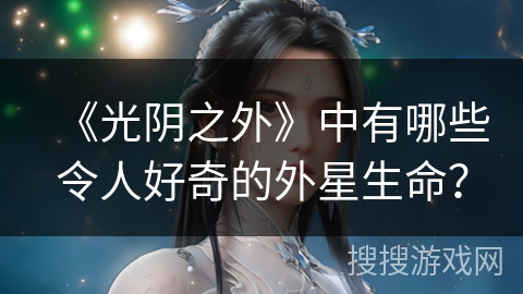 《光阴之外》中有哪些令人好奇的外星生命？