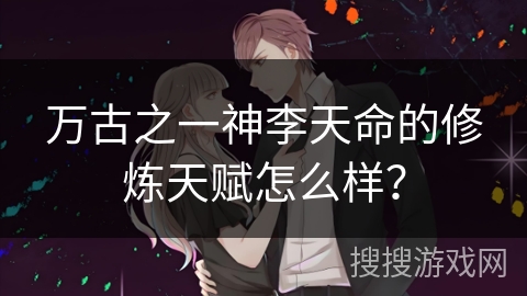 万古之一神李天命的修炼天赋怎么样？