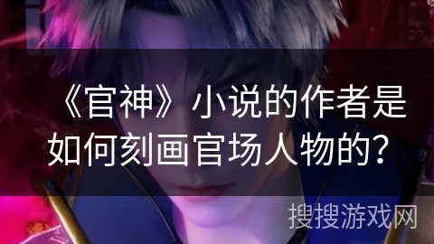 《官神》小说的作者是如何刻画官场人物的？