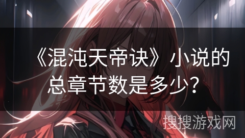 《混沌天帝诀》小说的总章节数是多少？
