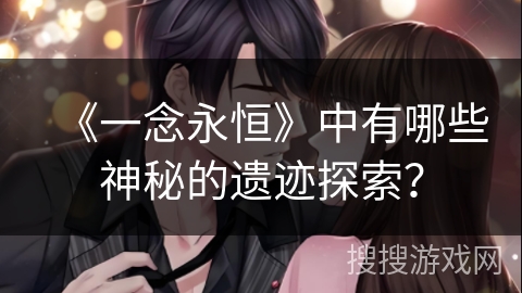 《一念永恒》中有哪些神秘的遗迹探索？