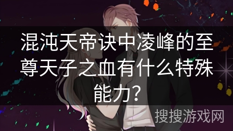 混沌天帝诀中凌峰的至尊天子之血有什么特殊能力？