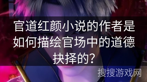 官道红颜小说的作者是如何描绘官场中的道德抉择的？