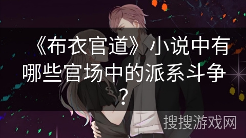 《布衣官道》小说中有哪些官场中的派系斗争? 《布衣官道》小说中有哪些官场中的派系斗争?