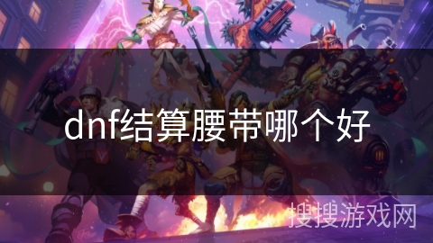 dnf结算腰带哪个好 dnf结算腰带哪个好