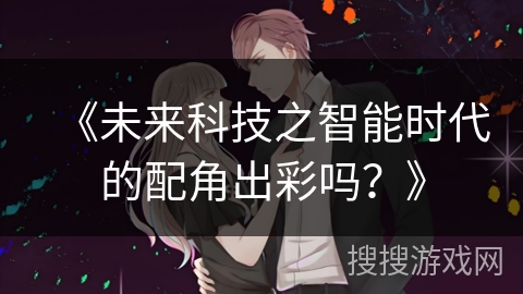 《未来科技之智能时代的配角出彩吗?》 《未来科技之智能时代的配角出彩吗?》