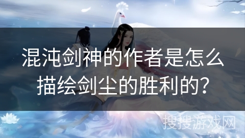 混沌剑神的作者是怎么描绘剑尘的胜利的？