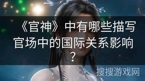 《官神》中有哪些描写官场中的国际关系影响？