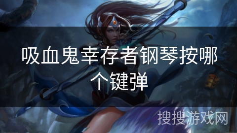 吸血鬼幸存者钢琴按哪个键弹