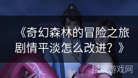 《奇幻森林的冒险之旅剧情平淡怎么改进？》
