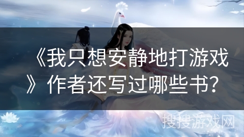 《我只想安静地打游戏》作者还写过哪些书? 《我只想安静地打游戏》作者还写过哪些书?