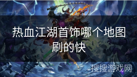 热血江湖首饰哪个地图刷的快