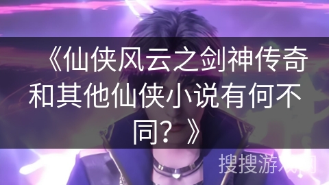 《仙侠风云之剑神传奇和其他仙侠小说有何不同？》