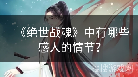 《绝世战魂》中有哪些感人的情节？