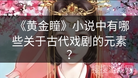 《黄金瞳》小说中有哪些关于古代戏剧的元素？