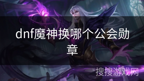 dnf魔神换哪个公会勋章 dnf魔神换哪个公会勋章