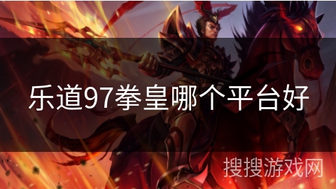 乐道97拳皇哪个平台好
