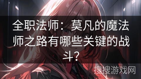 全职法师：莫凡的魔法师之路有哪些关键的战斗？
