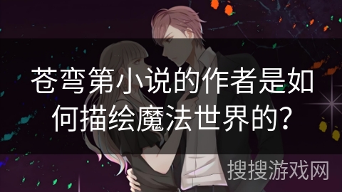 苍弯第小说的作者是如何描绘魔法世界的？