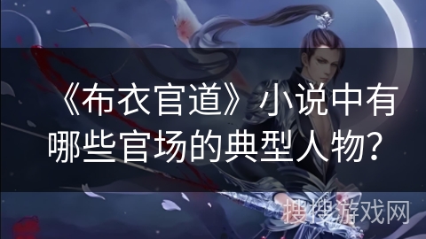 《布衣官道》小说中有哪些官场的典型人物？