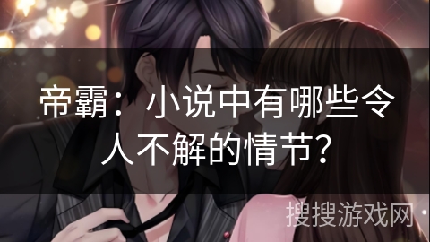 帝霸：小说中有哪些令人不解的情节？