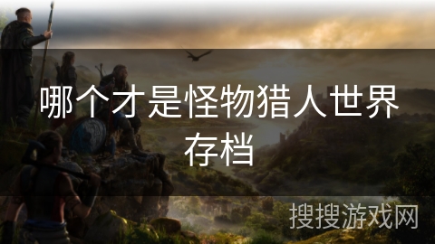 哪个才是怪物猎人世界存档