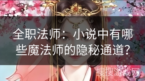 全职法师:小说中有哪些魔法师的隐秘通道? 全职法师:小说中有哪些魔法师的隐秘通道?