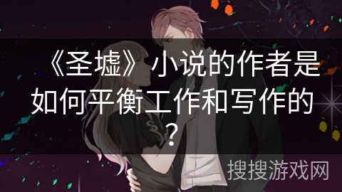 《圣墟》小说的作者是如何平衡工作和写作的？