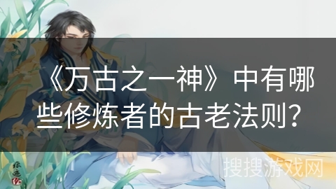《万古之一神》中有哪些修炼者的古老法则？