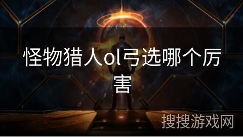 怪物猎人ol弓选哪个厉害