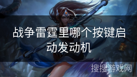 战争雷霆里哪个按键启动发动机 战争雷霆里哪个按键启动发动机