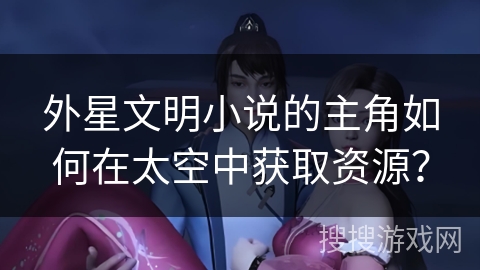 外星文明小说的主角如何在太空中获取资源？