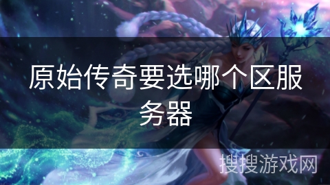 原始传奇要选哪个区服务器