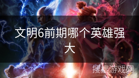文明6前期哪个英雄强大