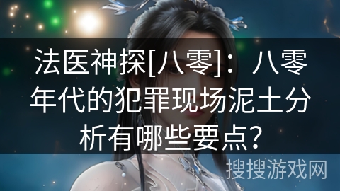 法医神探[八零]：八零年代的犯罪现场泥土分析有哪些要点？