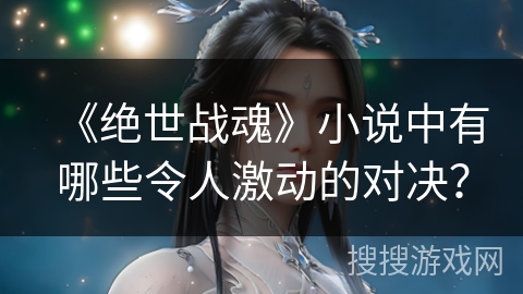《绝世战魂》小说中有哪些令人激动的对决？