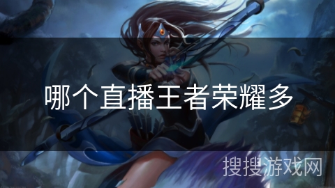 哪个直播王者荣耀多