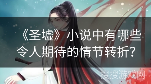 《圣墟》小说中有哪些令人期待的情节转折？