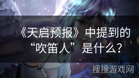 《天启预报》中提到的“吹笛人”是什么？