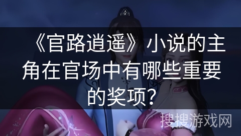 《官路逍遥》小说的主角在官场中有哪些重要的奖项？