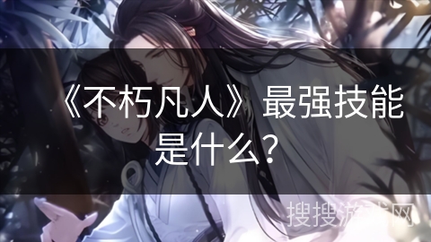 《不朽凡人》最强技能是什么？