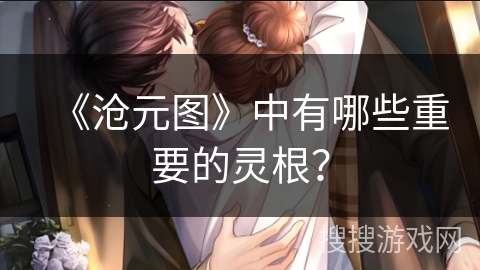 《沧元图》中有哪些重要的灵根？