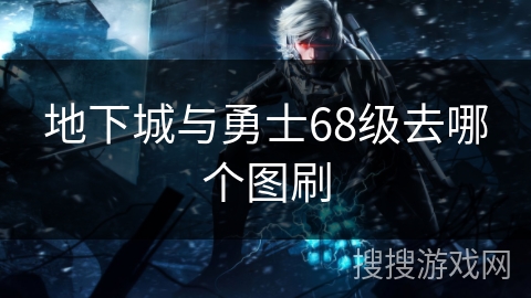 地下城与勇士68级去哪个图刷