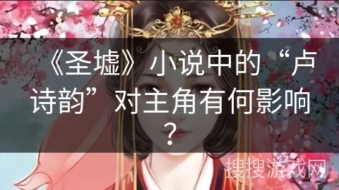 《圣墟》小说中的“卢诗韵”对主角有何影响？