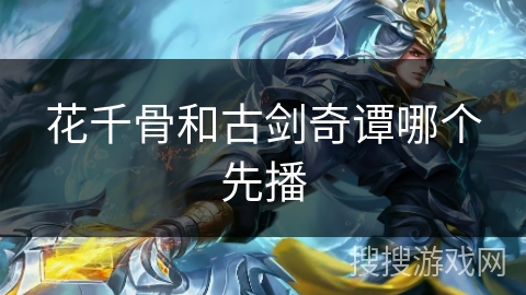 花千骨和古剑奇谭哪个先播