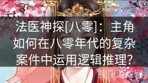 法医神探[八零]：主角如何在八零年代的复杂案件中运用逻辑推理？