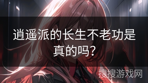逍遥派的长生不老功是真的吗？