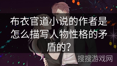 布衣官道小说的作者是怎么描写人物性格的矛盾的？